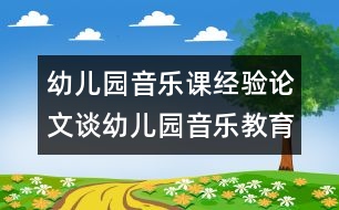 幼兒園音樂(lè)課經(jīng)驗(yàn)論文：談?dòng)變簣@音樂(lè)教育新模式的構(gòu)建