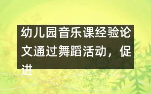 幼兒園音樂(lè)課經(jīng)驗(yàn)論文：通過(guò)舞蹈活動(dòng)，促進(jìn)幼兒素質(zhì)的全面發(fā)展