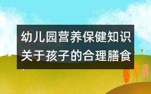 幼兒園營養(yǎng)保健知識：關于孩子的合理膳食