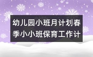 幼兒園小班月計(jì)劃：春季小小班保育工作計(jì)劃