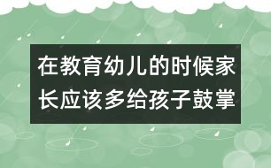 在教育幼兒的時候家長應(yīng)該多給孩子鼓掌與喝彩