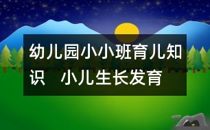 幼兒園小小班育兒知識(shí)   小兒生長發(fā)育的規(guī)律及特點(diǎn)