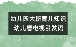 幼兒園大班育兒知識  幼兒看電視引發(fā)語言能力低下