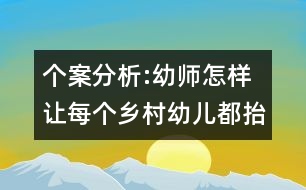 個(gè)案分析:幼師怎樣讓每個(gè)鄉(xiāng)村幼兒都抬起頭來(lái)走