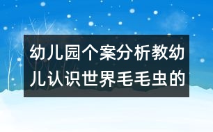 幼兒園個(gè)案分析教幼兒認(rèn)識(shí)世界：毛毛蟲(chóng)的故事