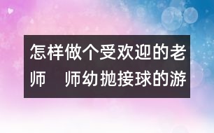 怎樣做個受歡迎的老師：　師幼拋接球的游戲方式（師幼互動）