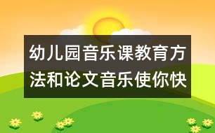 幼兒園音樂(lè)課教育方法和論文：音樂(lè)使你快樂(lè)嗎？　