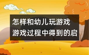 怎樣和幼兒玩游戲：　游戲過程中得到的啟示