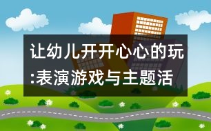 讓幼兒開開心心的玩:表演游戲與主題活動(dòng)的整合