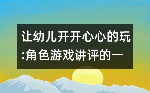 讓幼兒開(kāi)開(kāi)心心的玩:角色游戲講評(píng)的一點(diǎn)看法