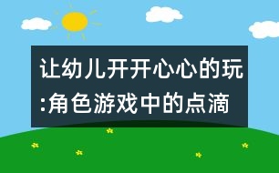 讓幼兒開開心心的玩:角色游戲中的點滴體會