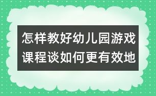 怎樣教好幼兒園游戲課程：談如何更有效地開展幼兒角色游戲活動(dòng)