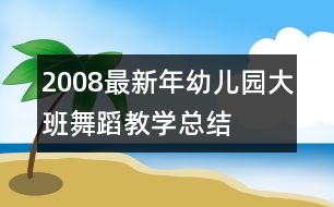 2008最新年幼兒園大班舞蹈教學(xué)總結(jié)