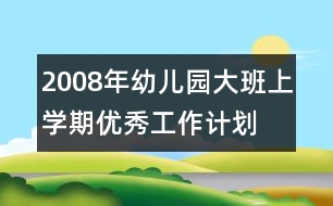 2008年幼兒園大班上學期優(yōu)秀工作計劃