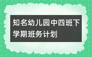 知名幼兒園中四班下學(xué)期班務(wù)計劃