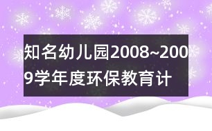 知名幼兒園2008~2009學(xué)年度環(huán)保教育計劃