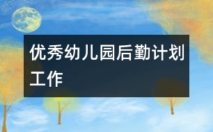 優(yōu)秀幼兒園后勤計劃工作