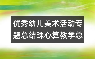 優(yōu)秀幼兒美術(shù)活動(dòng)專題總結(jié)珠心算教學(xué)總結(jié)：學(xué)海無(wú)崖“樂”作舟