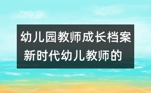 幼兒園教師成長檔案 新時代幼兒教師的專業(yè)素質(zhì)