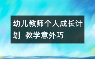 幼兒教師個(gè)人成長(zhǎng)計(jì)劃  教學(xué)“意外”巧應(yīng)對(duì)