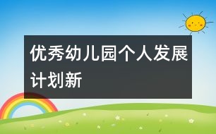 優(yōu)秀幼兒園個(gè)人發(fā)展計(jì)劃（新）