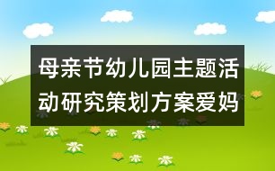 母親節(jié)幼兒園主題活動(dòng)研究策劃方案：愛媽媽