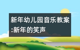 新年幼兒園音樂教案:新年的笑聲