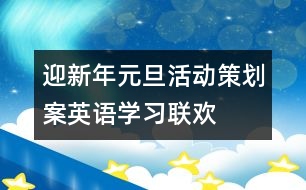 迎新年元旦活動策劃案——英語學(xué)習(xí)聯(lián)歡會