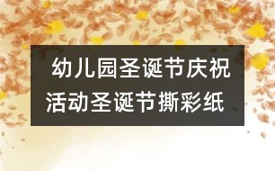  幼兒園圣誕節(jié)慶?；顒?dòng)：圣誕節(jié)撕彩紙