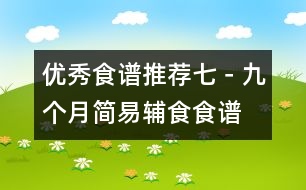 優(yōu)秀食譜推薦七－九個(gè)月簡(jiǎn)易輔食食譜