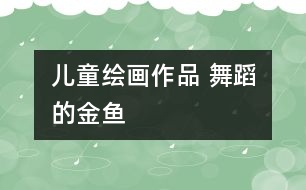 兒童繪畫(huà)作品 舞蹈的金魚(yú)