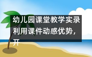 幼兒園課堂教學(xué)實錄：利用課件動感優(yōu)勢，開展幼兒古詩詞教學(xué)