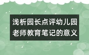 淺析園長(zhǎng)點(diǎn)評(píng)幼兒園老師教育筆記的意義（原創(chuàng)）