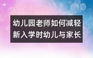 幼兒園老師如何減輕新入學時幼兒與家長的焦慮心情