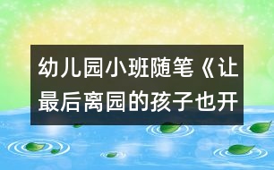 幼兒園小班隨筆《讓最后離園的孩子也開心》（原創(chuàng)）