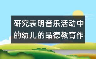 研究表明：音樂活動中的幼兒的品德教育作用很大