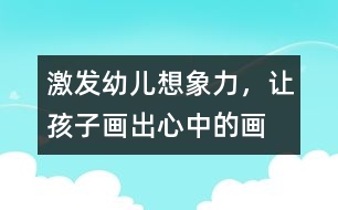 激發(fā)幼兒想象力，讓孩子畫出心中的畫