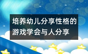 培養(yǎng)幼兒分享性格的游戲：學(xué)會(huì)與人分享