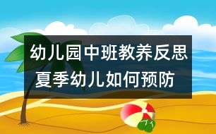 幼兒園中班教養(yǎng)反思 夏季幼兒如何預(yù)防腸道疾病