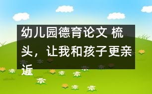 幼兒園德育論文 ：梳頭，讓我和孩子更親近