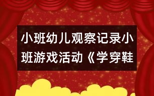 小班幼兒觀察記錄：小班游戲活動《學(xué)穿鞋子》案例反思