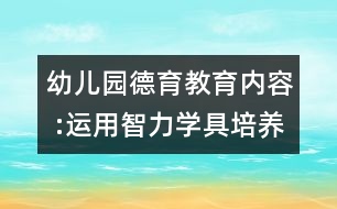 幼兒園德育教育內(nèi)容 :運用智力學具培養(yǎng)幼兒語言能力