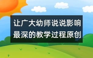 讓廣大幼師說(shuō)說(shuō)影響最深的教學(xué)過(guò)程（原創(chuàng)）