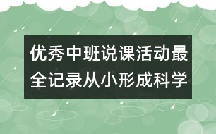 優(yōu)秀中班說課活動(dòng)最全記錄：從小形成科學(xué)的思維方式（原創(chuàng)）