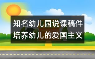 知名幼兒園說課稿件：培養(yǎng)幼兒的愛國(guó)主義精神（原創(chuàng)）