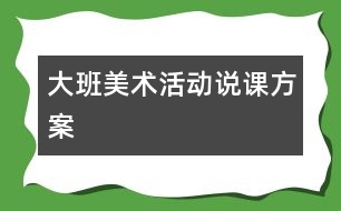 大班美術(shù)活動(dòng)說(shuō)課方案