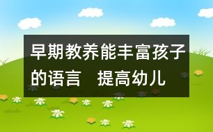 早期教養(yǎng)能豐富孩子的語言   提高幼兒語言表達能力