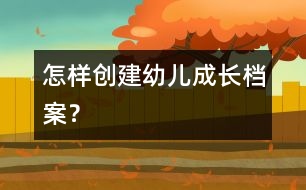 怎樣創(chuàng)建幼兒成長(zhǎng)檔案？