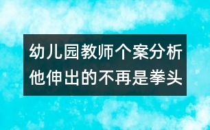 幼兒園教師個案分析：他伸出的不再是拳頭了