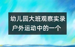 幼兒園大班觀察實錄： 戶外運動中的一個片段（原創(chuàng)）